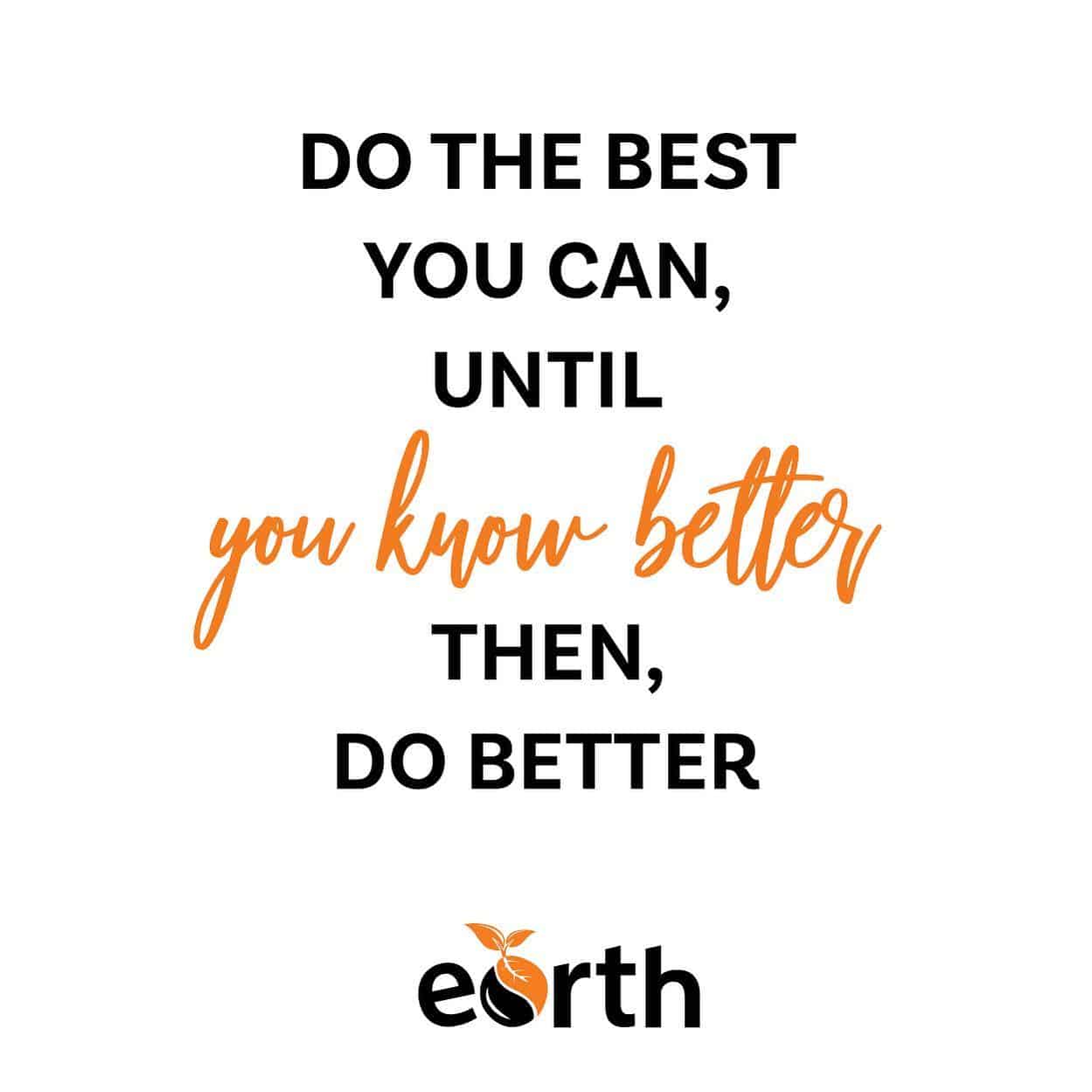 Do the Best You Can Until You know better - then do better